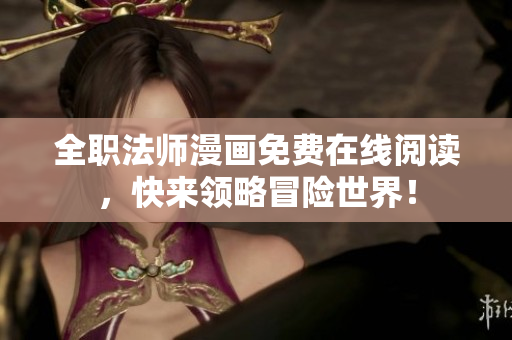 全职法师漫画免费在线阅读，快来领略冒险世界！