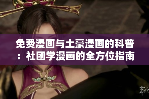 免费漫画与土豪漫画的科普：社团学漫画的全方位指南