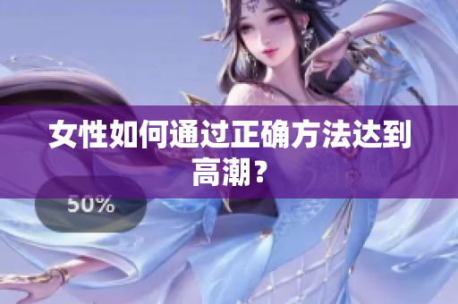 女性如何通过正确方法达到高潮？