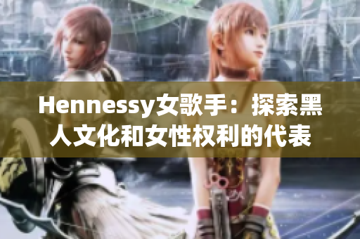 Hennessy女歌手：探索黑人文化和女性权利的代表