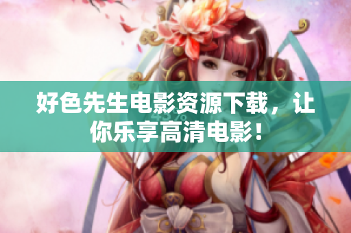 好色先生电影资源下载，让你乐享高清电影！