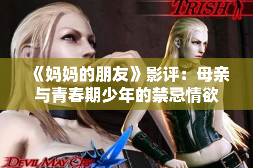 《妈妈的朋友》影评：母亲与青春期少年的禁忌情欲