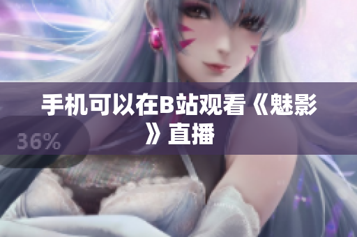 手机可以在B站观看《魅影》直播