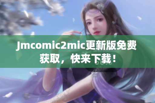 Jmcomic2mic更新版免费获取，快来下载！