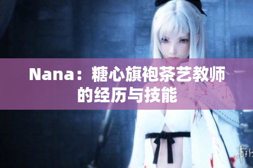 Nana：糖心旗袍茶艺教师的经历与技能