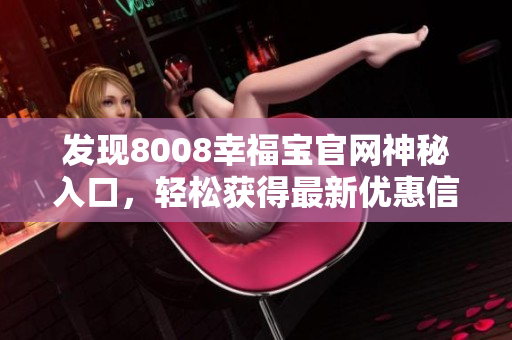 发现8008幸福宝官网神秘入口，轻松获得最新优惠信息！