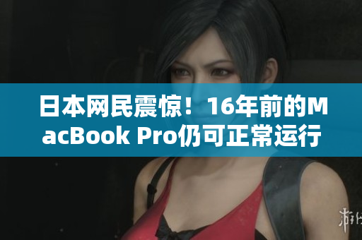 日本网民震惊！16年前的MacBook Pro仍可正常运行