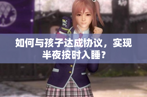 如何与孩子达成协议，实现半夜按时入睡？