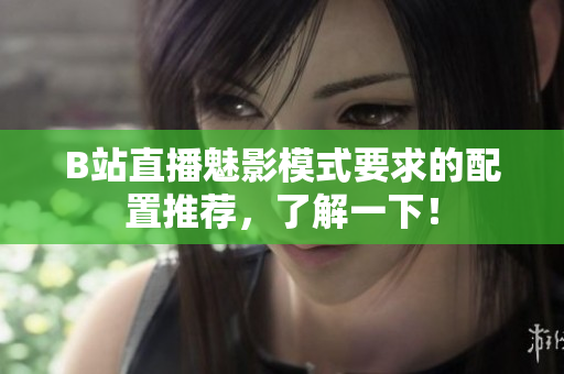 B站直播魅影模式要求的配置推荐，了解一下！
