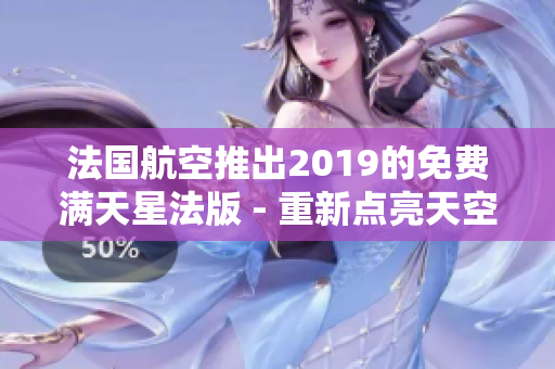 法国航空推出2019的免费满天星法版 - 重新点亮天空