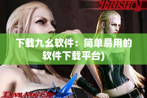下载九幺软件：简单易用的软件下载平台)
