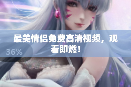 最美情侣免费高清视频，观看即燃！