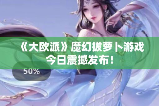 《大欧派》魔幻拔萝卜游戏今日震撼发布！
