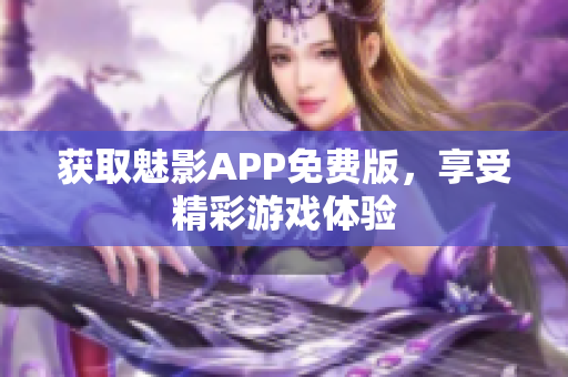 获取魅影APP免费版，享受精彩游戏体验