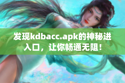发现kdbacc.apk的神秘进入口，让你畅通无阻！