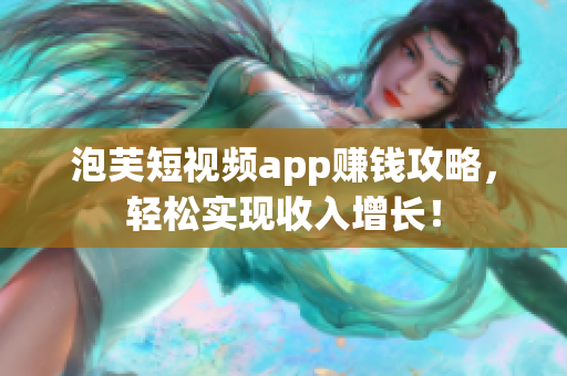 泡芙短视频app赚钱攻略，轻松实现收入增长！