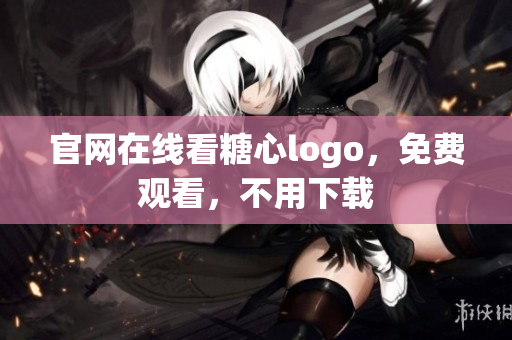官网在线看糖心logo，免费观看，不用下载