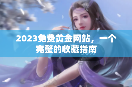 2023免费黄金网站，一个完整的收藏指南