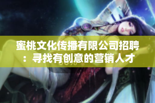 蜜桃文化传播有限公司招聘：寻找有创意的营销人才