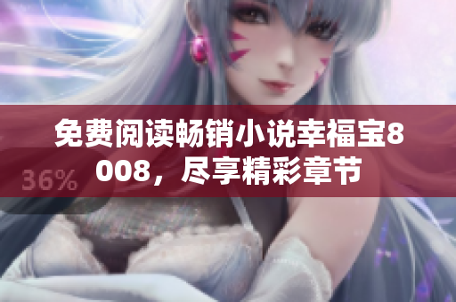 免费阅读畅销小说幸福宝8008，尽享精彩章节