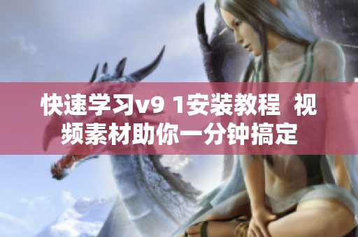快速学习v9 1安装教程  视频素材助你一分钟搞定