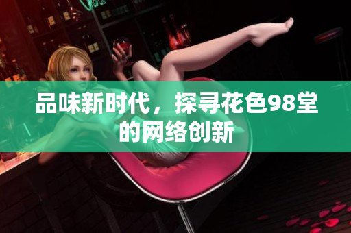 品味新时代，探寻花色98堂的网络创新