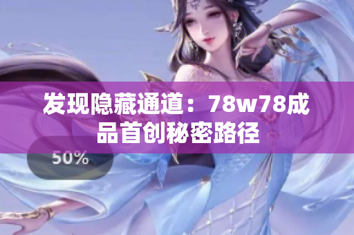 发现隐藏通道：78w78成品首创秘密路径