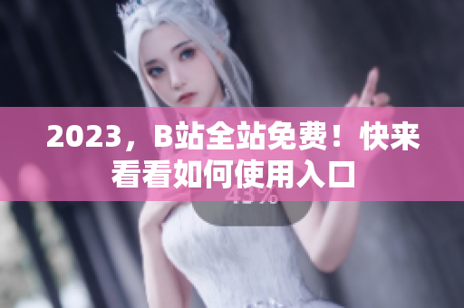2023，B站全站免费！快来看看如何使用入口