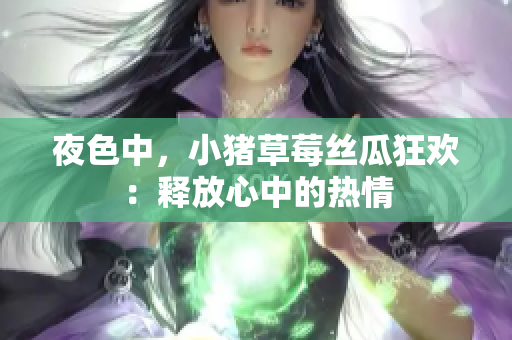 夜色中，小猪草莓丝瓜狂欢：释放心中的热情