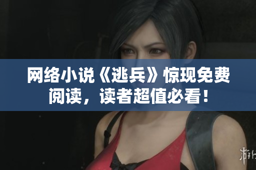 网络小说《逃兵》惊现免费阅读，读者超值必看！