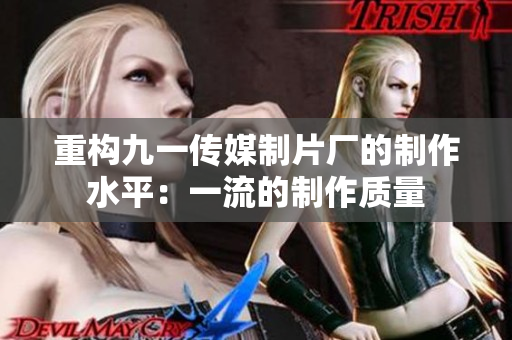 重构九一传媒制片厂的制作水平：一流的制作质量