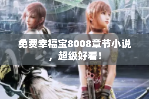 免费幸福宝8008章节小说，超级好看！