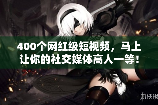400个网红级短视频，马上让你的社交媒体高人一等！