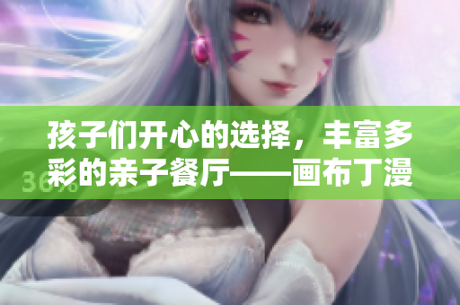 孩子们开心的选择，丰富多彩的亲子餐厅——画布丁漫画81话