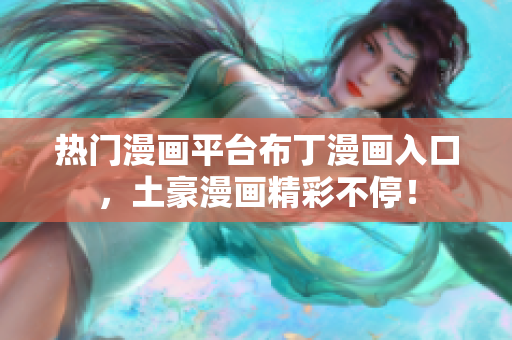 热门漫画平台布丁漫画入口，土豪漫画精彩不停！