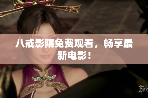 八戒影院免费观看，畅享最新电影！
