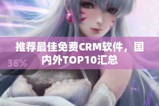 推荐最佳免费CRM软件，国内外TOP10汇总