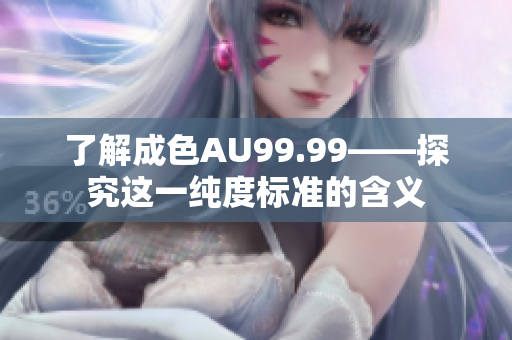 了解成色AU99.99——探究这一纯度标准的含义