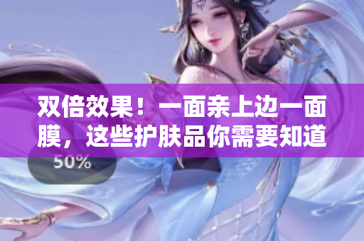 双倍效果！一面亲上边一面膜，这些护肤品你需要知道