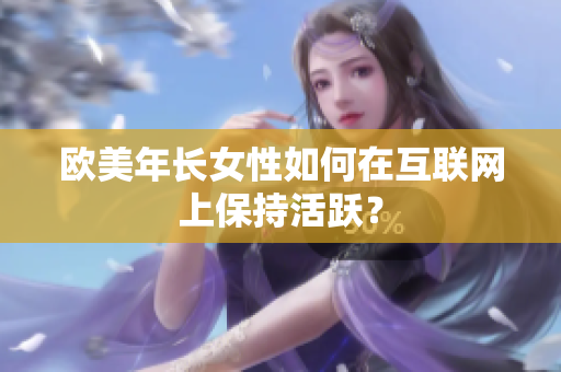 欧美年长女性如何在互联网上保持活跃？