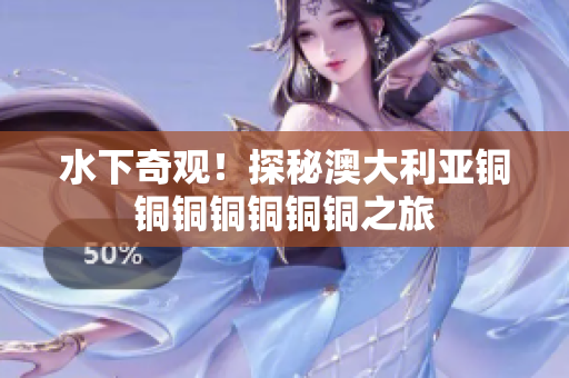 水下奇观！探秘澳大利亚铜铜铜铜铜铜铜之旅