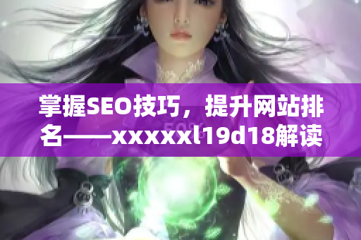 掌握SEO技巧，提升网站排名——xxxxxl19d18解读