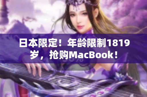 日本限定！年龄限制1819岁，抢购MacBook！