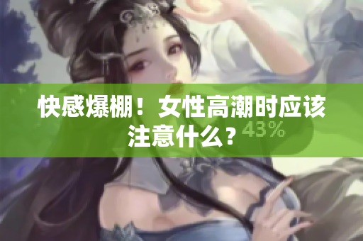 快感爆棚！女性高潮时应该注意什么？