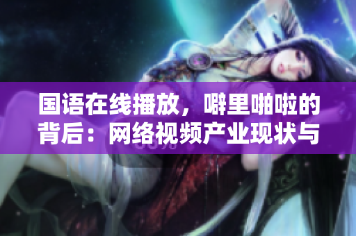 国语在线播放，噼里啪啦的背后：网络视频产业现状与发展趋势
