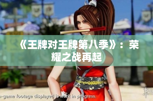 《王牌对王牌第八季》：荣耀之战再起