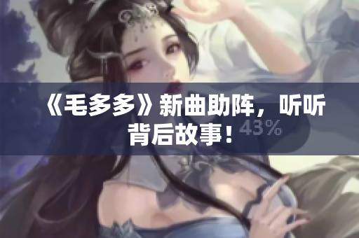 《毛多多》新曲助阵，听听背后故事！