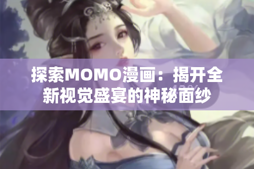 探索MOMO漫画：揭开全新视觉盛宴的神秘面纱