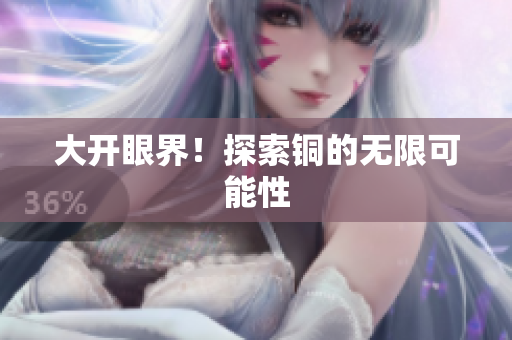 大开眼界！探索铜的无限可能性
