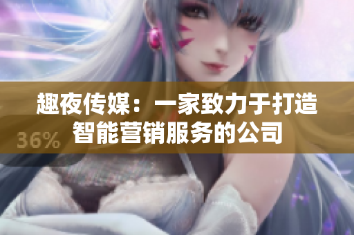 趣夜传媒：一家致力于打造智能营销服务的公司